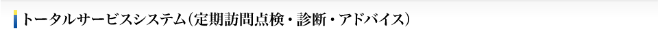 トータルサービスシステム（定期訪問点検・診断・アドバイス）