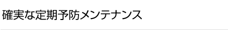 確実な定期予防メンテナンス