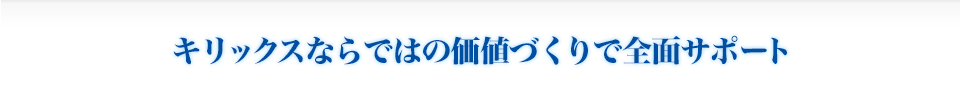 キリックスならではの価値づくりで全面サポート