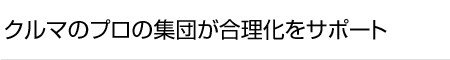 クルマのプロ集団が合理化をサポート