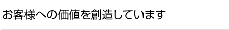 お客様への価値を創造しています