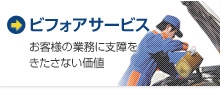 ビフォアサービス：お客様の業務に支障を
きたさない価値