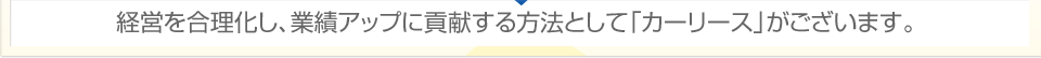 経営を合理化し、業績アップに貢献する方法として「カーリース」がございます。