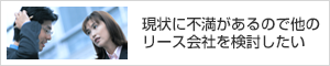 現状に不満があるので他のリース会社を検討したい。