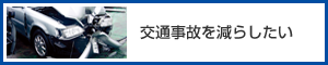 交通事故を減らしたい