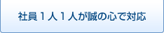 社員1人1人が誠の心で対応